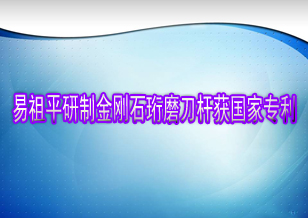 易祖平研制金刚石珩磨刀杆获国家专利