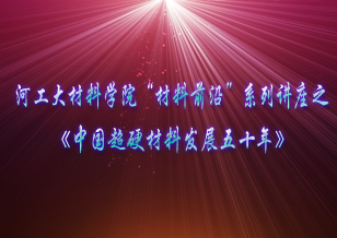 河南工业大学材料学院“材料前沿”系列讲座之《中国超硬材料行业发展50年》