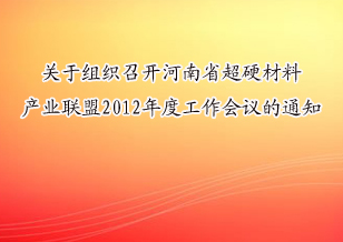 关于组织召开河南省超硬材料产业联盟2012年度工作会议的通知